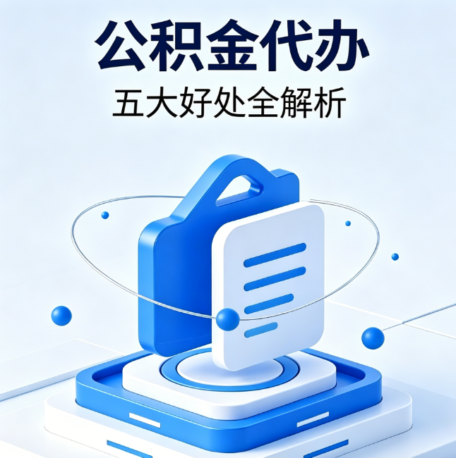 安庆公积金代办到底值不值？这5大好处让你少走弯路